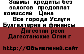 Займы, кредиты без залогов, предоплат, комиссий › Цена ­ 3 000 000 - Все города Услуги » Бухгалтерия и финансы   . Дагестан респ.,Дагестанские Огни г.